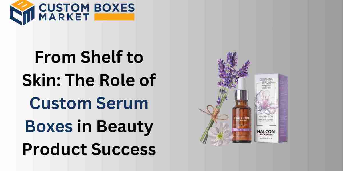 From Shelf to Skin: The Role of Custom Serum Boxes in Beauty Product Success